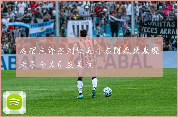 名宿点评热刺缺乏斗志阿森纳表现未尽全力引发关注
