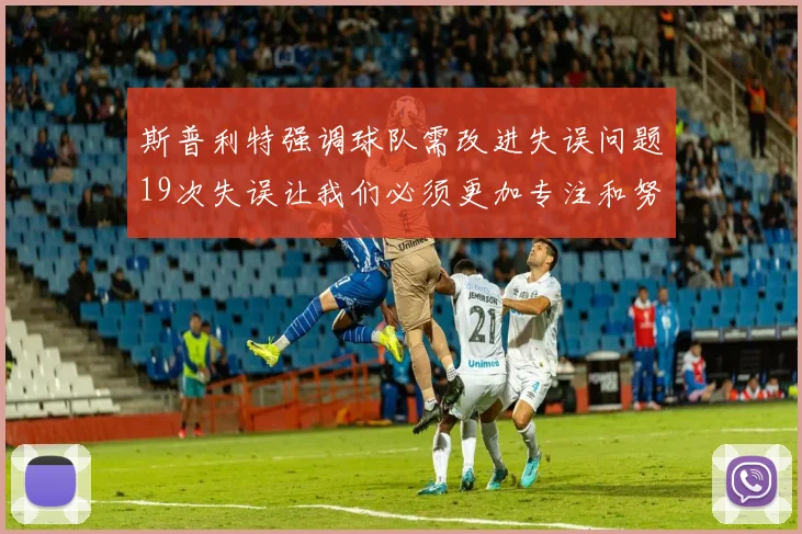 斯普利特强调球队需改进失误问题19次失误让我们必须更加专注和努力