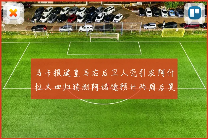 马卡报道皇马右后卫人荒引发阿什拉夫回归猜测阿诺德预计两周后复出