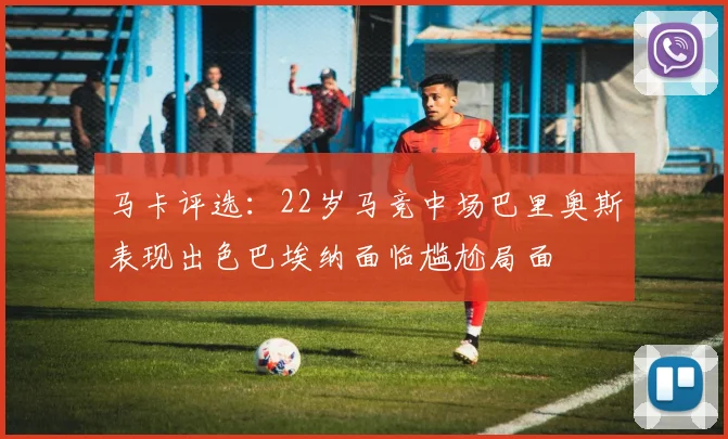 马卡评选：22岁马竞中场巴里奥斯表现出色巴埃纳面临尴尬局面