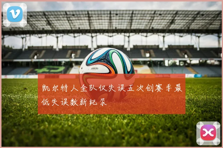 凯尔特人全队仅失误五次创赛季最低失误数新纪录