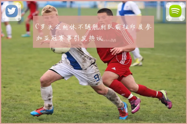 C罗决定轮休不随胜利队前往印度参加亚冠赛事引发热议
