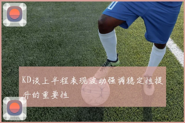 KD谈上半程表现波动强调稳定性提升的重要性
