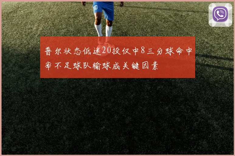 普尔状态低迷20投仅中8三分球命中率不足球队输球成关键因素