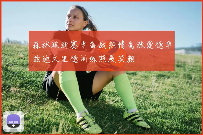 森林狼新赛季备战热情高涨爱德华兹迪文里德训练照展笑颜