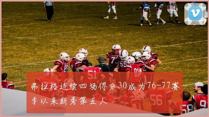 弗拉格连续四场得分30成为76-77赛季以来新秀第五人