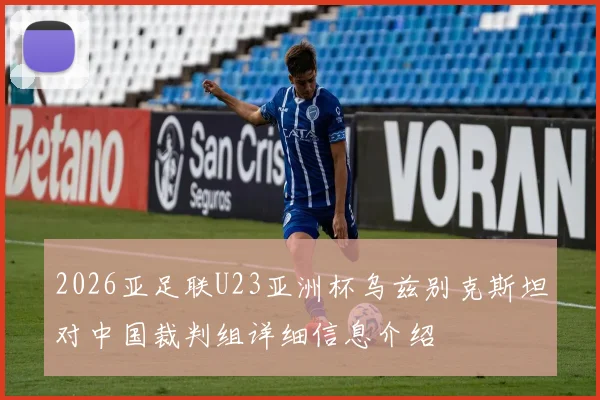 2026亚足联U23亚洲杯乌兹别克斯坦对中国裁判组详细信息介绍