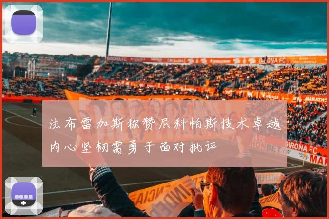 法布雷加斯称赞尼科帕斯技术卓越内心坚韧需勇于面对批评