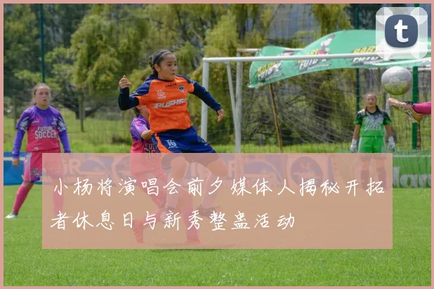小杨将演唱会前夕媒体人揭秘开拓者休息日与新秀整蛊活动