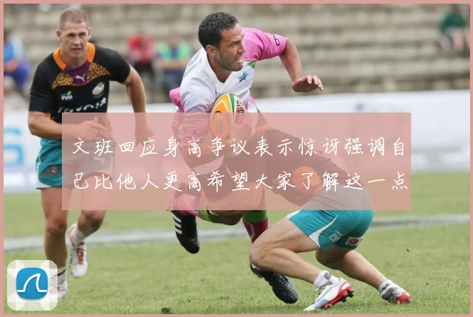 文班回应身高争议表示惊讶强调自己比他人更高希望大家了解这一点