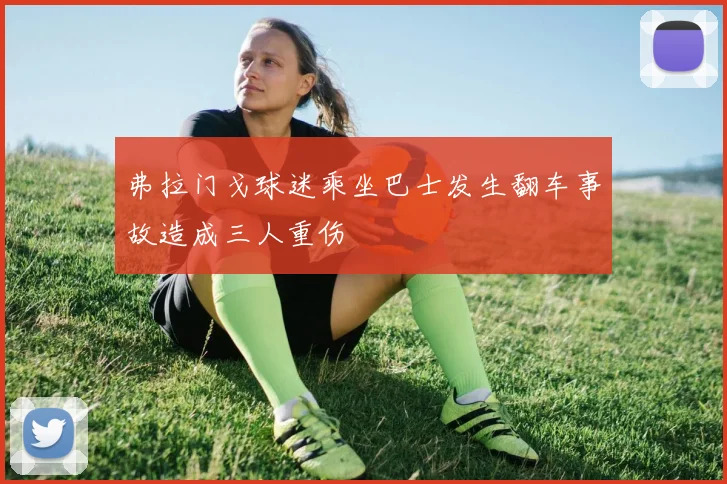 弗拉门戈球迷乘坐巴士发生翻车事故造成三人重伤