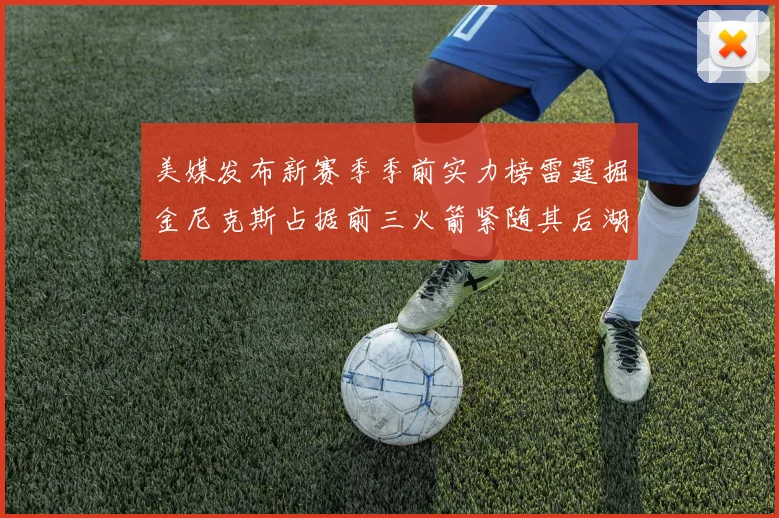 美媒发布新赛季季前实力榜雷霆掘金尼克斯占据前三火箭紧随其后湖人位列第七