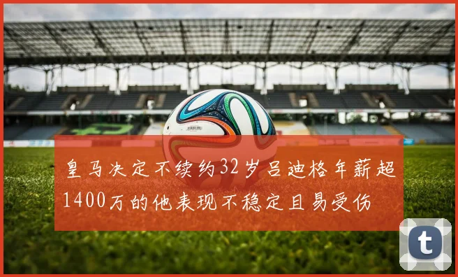 皇马决定不续约32岁吕迪格年薪超1400万的他表现不稳定且易受伤