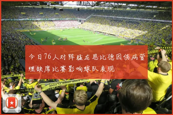 今日76人对阵猛龙恩比德因伤病管理缺席比赛影响球队表现