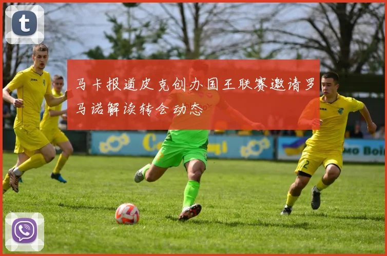 马卡报道皮克创办国王联赛邀请罗马诺解读转会动态