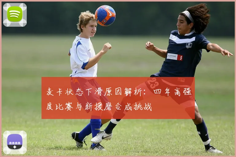 麦卡状态下滑原因解析：四年高强度比赛与新援磨合成挑战