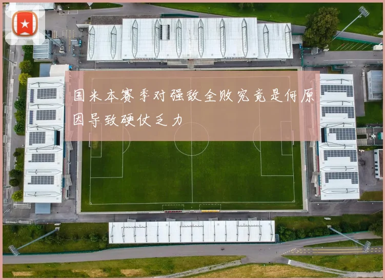 国米本赛季对强敌全败究竟是何原因导致硬仗乏力